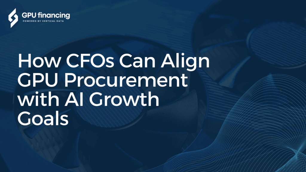 How CFOs Can Align GPU Procurement with AI Growth Goals