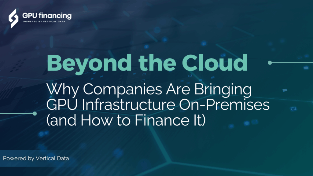 Beyond the Cloud: Why Companies Are Bringing GPU Infrastructure On-Premises (and How to Finance It)