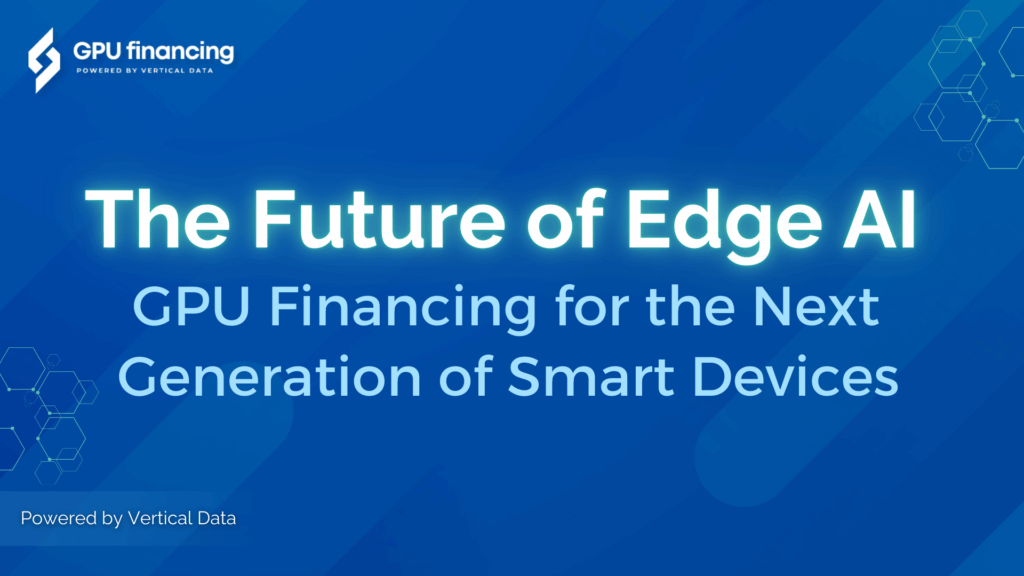 The Future of Edge AI: GPU Financing for the Next Generation of Smart Devices