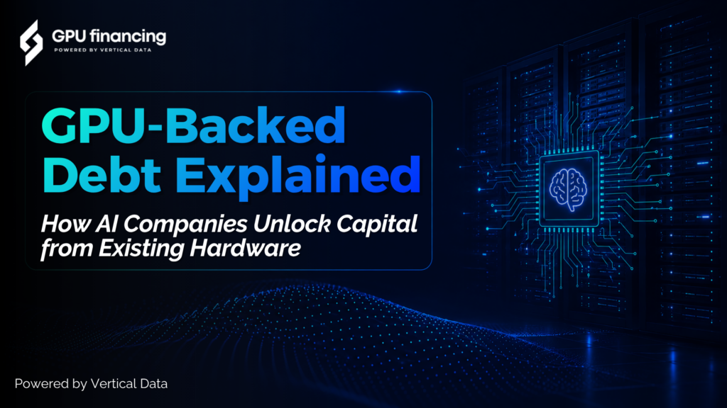 GPU-Backed Debt Explained: How AI Companies Unlock Capital from Existing Hardware